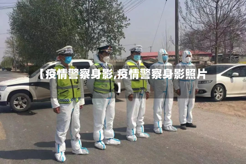 【疫情警察身影,疫情警察身影照片】-第2张图片