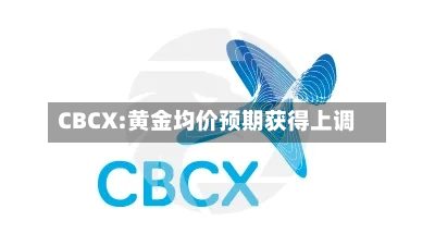 CBCX:黄金均价预期获得上调-第2张图片