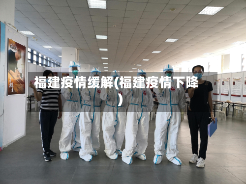 福建疫情缓解(福建疫情下降)-第2张图片