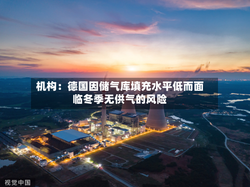 机构：德国因储气库填充水平低而面临冬季无供气的风险