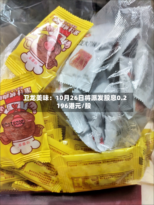 卫龙美味:10月26日将派发股息0.2196港元/股-第2张图片