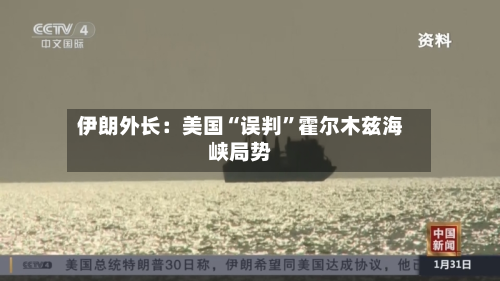 伊朗外长：美国“误判	”霍尔木兹海峡局势-第1张图片