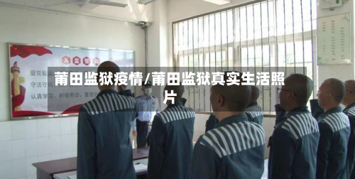 莆田监狱疫情/莆田监狱真实生活照片-第2张图片