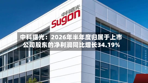 中科曙光：2026年半年度归属于上市公司股东的净利润同比增长34.19%-第1张图片