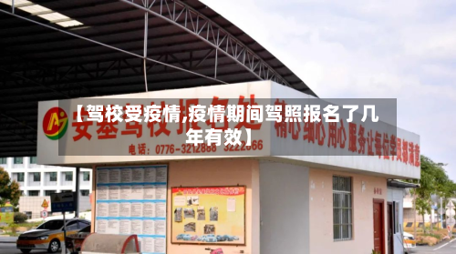 【驾校受疫情,疫情期间驾照报名了几年有效】-第2张图片