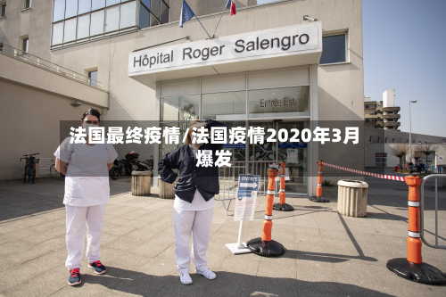 法国最终疫情/法国疫情2020年3月爆发