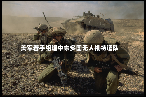 美军着手组建中东多国无人机特遣队-第2张图片