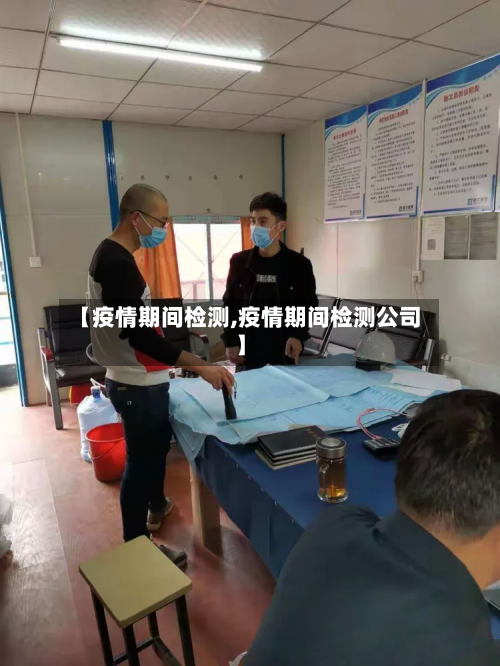 【疫情期间检测,疫情期间检测公司】