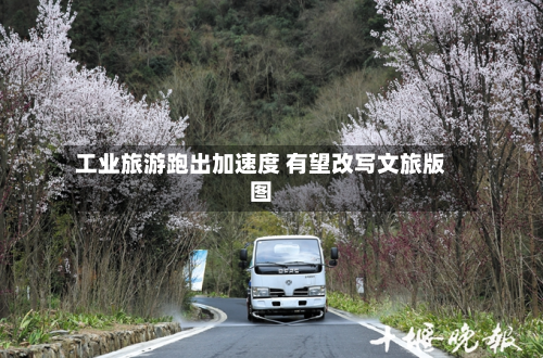工业旅游跑出加速度 有望改写文旅版图