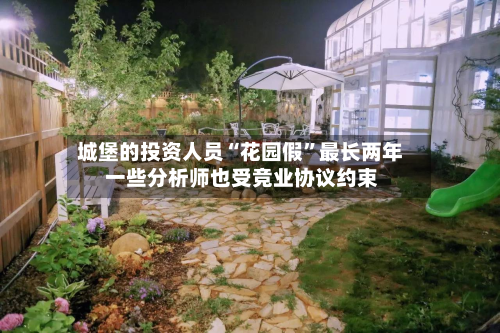 城堡的投资人员“花园假”最长两年 一些分析师也受竞业协议约束