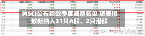 MSCI公布指数季度调整名单 旗舰指数新纳入31只A股、2只港股