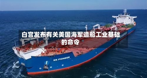 白宫发布有关美国海军造船工业基础的命令