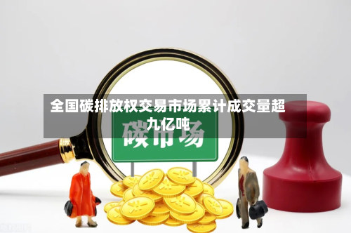 全国碳排放权交易市场累计成交量超九亿吨