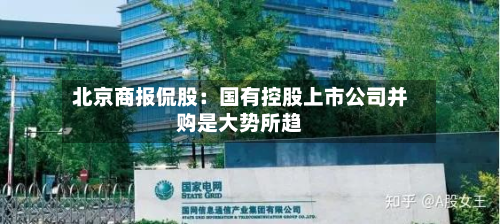 北京商报侃股：国有控股上市公司并购是大势所趋-第2张图片