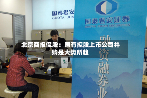 北京商报侃股：国有控股上市公司并购是大势所趋-第3张图片