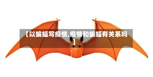 【以蝙蝠写疫情,疫情和蝙蝠有关系吗】
