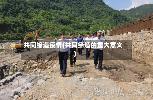 共同缔造疫情(共同缔造的重大意义)