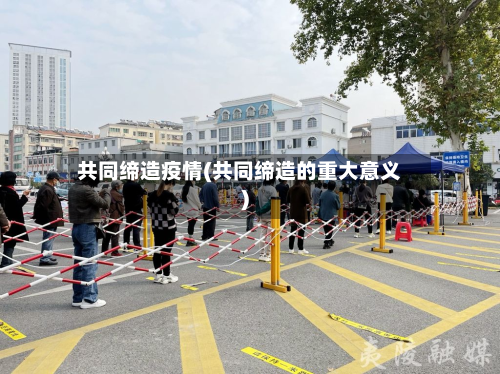 共同缔造疫情(共同缔造的重大意义)-第2张图片