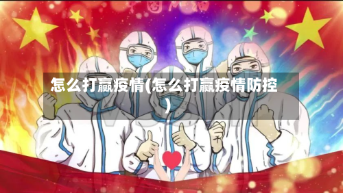 怎么打赢疫情(怎么打赢疫情防控)-第2张图片