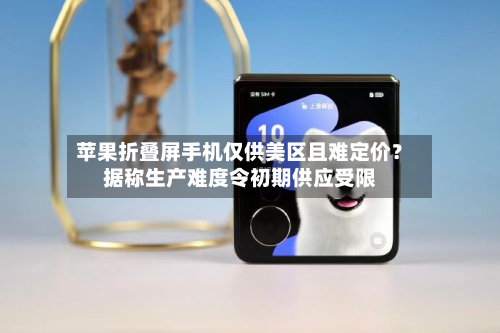 苹果折叠屏手机仅供美区且难定价？据称生产难度令初期供应受限-第1张图片