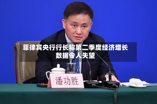 菲律宾央行行长称第二季度经济增长数据令人失望