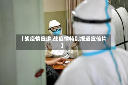 【战疫情宣讲,战疫情特别报道宣传片】