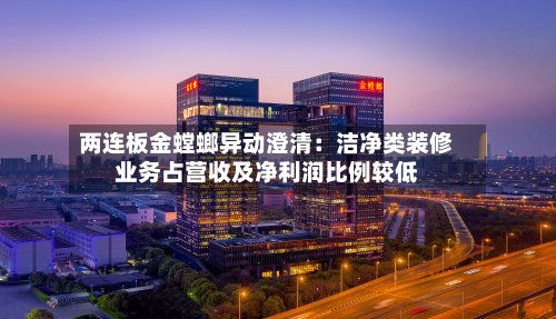 两连板金螳螂异动澄清：洁净类装修业务占营收及净利润比例较低-第1张图片