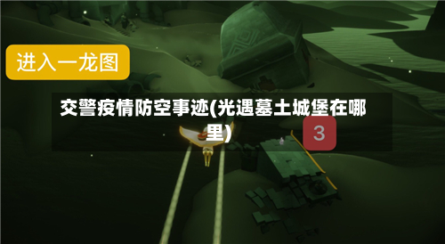 交警疫情防空事迹(光遇墓土城堡在哪里)-第2张图片