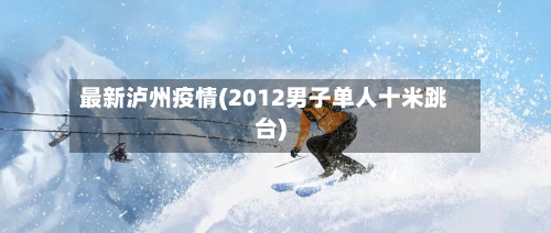 最新泸州疫情(2012男子单人十米跳台)-第3张图片