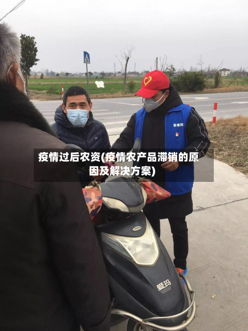 疫情过后农资(疫情农产品滞销的原因及解决方案)-第2张图片