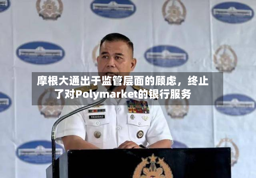 摩根大通出于监管层面的顾虑，终止了对Polymarket的银行服务-第2张图片