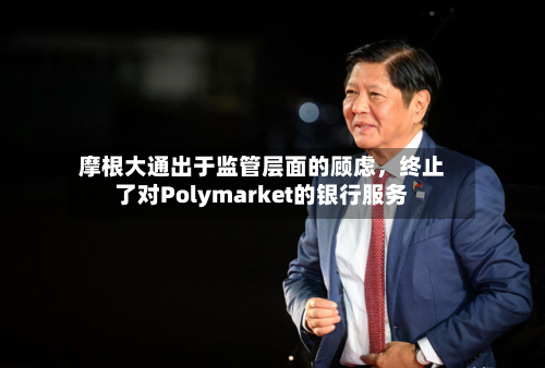 摩根大通出于监管层面的顾虑	，终止了对Polymarket的银行服务-第3张图片