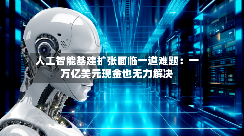 人工智能基建扩张面临一道难题:一万亿美元现金也无力解决-第2张图片
