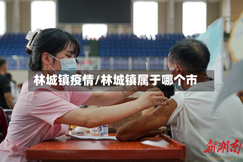 林城镇疫情/林城镇属于哪个市-第2张图片