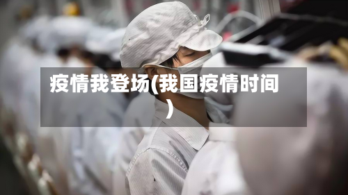 疫情我登场(我国疫情时间)