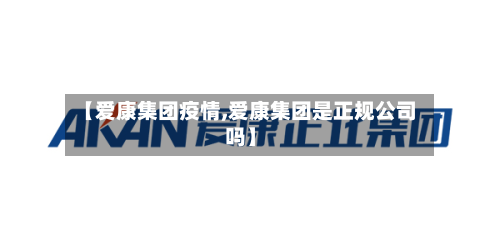 【爱康集团疫情,爱康集团是正规公司吗】