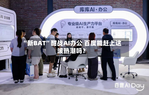 “新BAT”酣战AI办公 百度能赶上这波热潮吗？-第1张图片