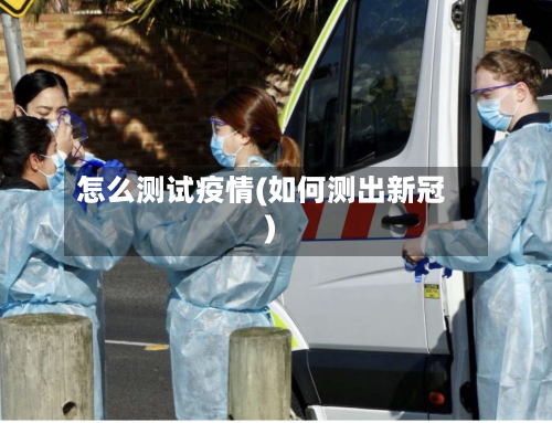 怎么测试疫情(如何测出新冠)
