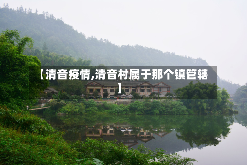 【清音疫情,清音村属于那个镇管辖】-第2张图片