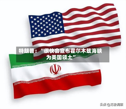 特朗普：“很快会宣布霍尔木兹海峡为美国领土”-第2张图片