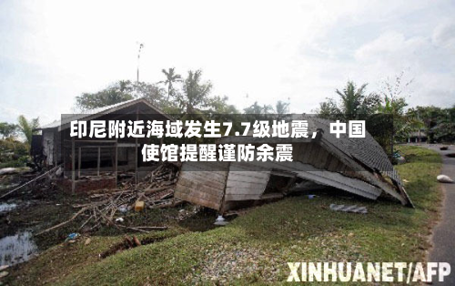 印尼附近海域发生7.7级地震	，中国使馆提醒谨防余震-第2张图片
