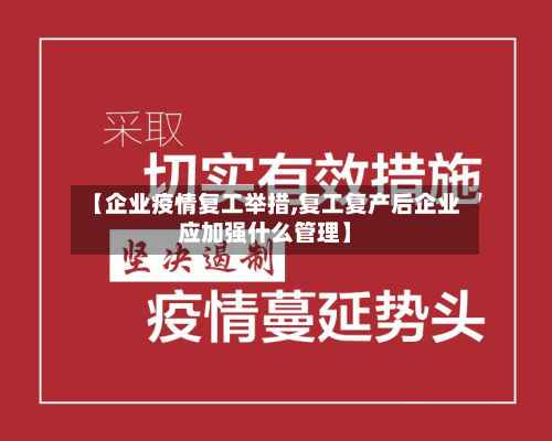 【企业疫情复工举措,复工复产后企业应加强什么管理】