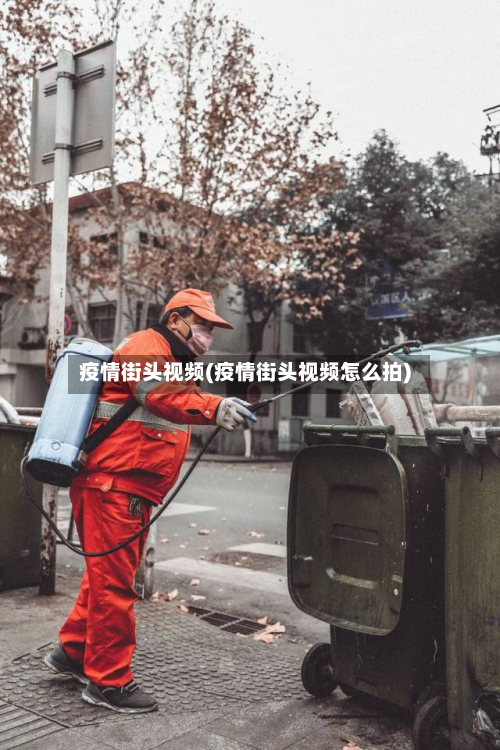 疫情街头视频(疫情街头视频怎么拍)
