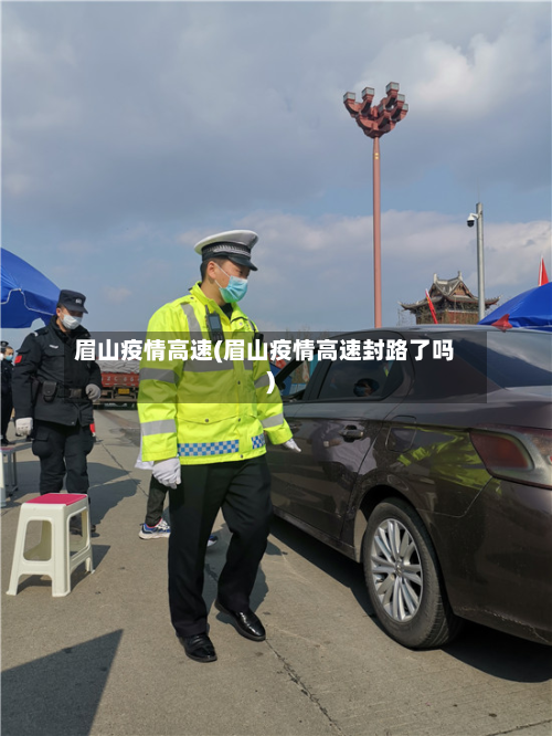 眉山疫情高速(眉山疫情高速封路了吗)