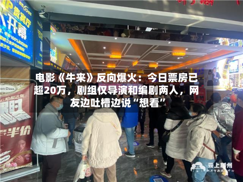 电影《牛来》反向爆火：今日票房已超20万，剧组仅导演和编剧两人，网友边吐槽边说“想看”