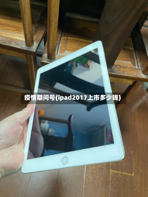 疫情期问号(ipad2017上市多少钱)-第2张图片