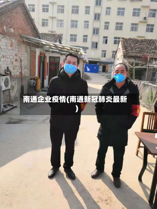 南通企业疫情(南通新冠肺炎最新)