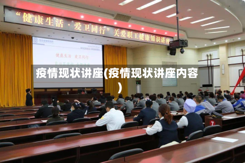 疫情现状讲座(疫情现状讲座内容)