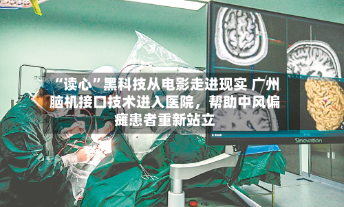 “读心	”黑科技从电影走进现实 广州脑机接口技术进入医院	，帮助中风偏瘫患者重新站立-第3张图片