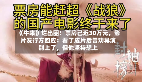 《牛来》烂出圈！票房已近30万元，影片发行方回应：看了成片后曾劝导演别上了	，但他坚持想上-第2张图片